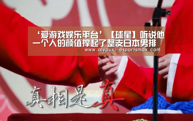 ‘爱游戏娱乐平台’【球星】听说他一个人的颜值撑起了整支日本男排(图1) 爱游戏体育平台